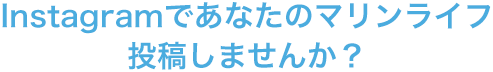 Instagramであなたのマリンライフ投稿しませんか？