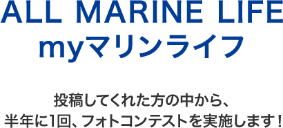 ALL MARINE LIFE my マリンライフ投稿してくれた方の中から、半年に1回、フォトコンテストを実施します！