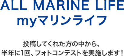 ALL MARINE LIFE my マリンライフ投稿してくれた方の中から、半年に1回、フォトコンテストを実施します！